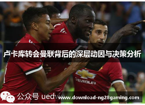 卢卡库转会曼联背后的深层动因与决策分析