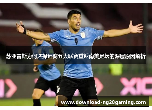 苏亚雷斯为何选择远离五大联赛重返南美足坛的深层原因解析