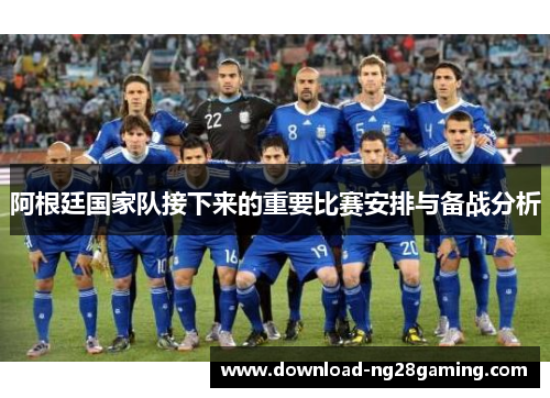 阿根廷国家队接下来的重要比赛安排与备战分析