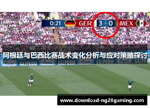 阿根廷与巴西比赛战术变化分析与应对策略探讨