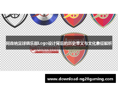 阿森纳足球俱乐部Logo设计背后的历史意义与文化象征解析