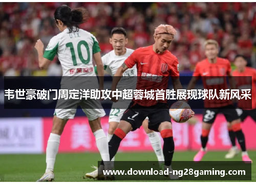 韦世豪破门周定洋助攻中超蓉城首胜展现球队新风采