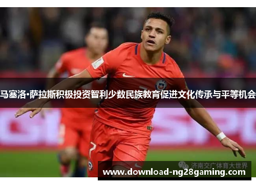 马塞洛·萨拉斯积极投资智利少数民族教育促进文化传承与平等机会