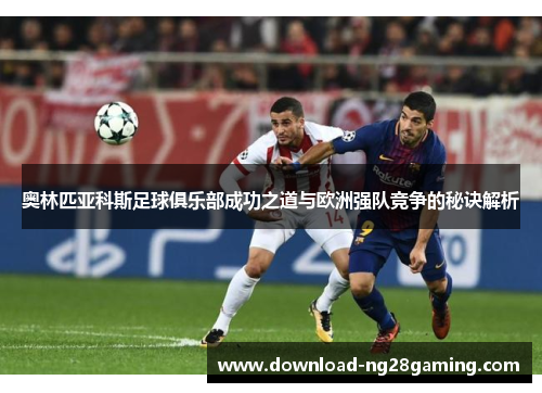 奥林匹亚科斯足球俱乐部成功之道与欧洲强队竞争的秘诀解析