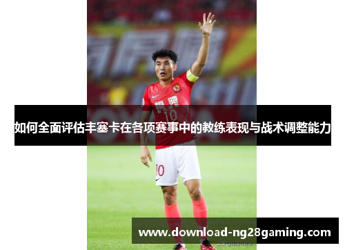 如何全面评估丰塞卡在各项赛事中的教练表现与战术调整能力