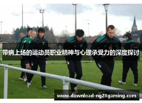 带病上场的运动员职业精神与心理承受力的深度探讨