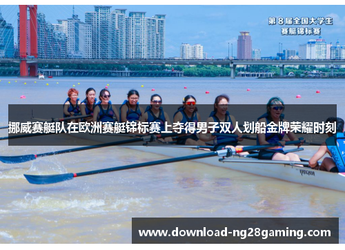 挪威赛艇队在欧洲赛艇锦标赛上夺得男子双人划船金牌荣耀时刻 挪威赛艇队在欧洲赛艇锦标赛上夺得男子双人划船金牌荣耀时刻