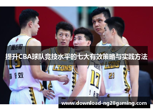 提升CBA球队竞技水平的七大有效策略与实践方法