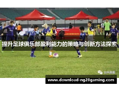 提升足球俱乐部盈利能力的策略与创新方法探索
