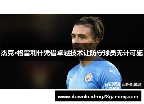 杰克·格雷利什凭借卓越技术让防守球员无计可施