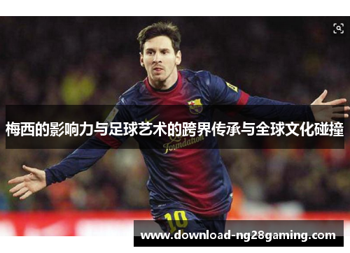 梅西的影响力与足球艺术的跨界传承与全球文化碰撞