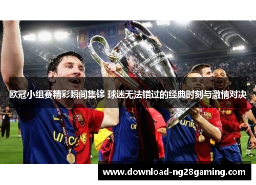 欧冠小组赛精彩瞬间集锦 球迷无法错过的经典时刻与激情对决