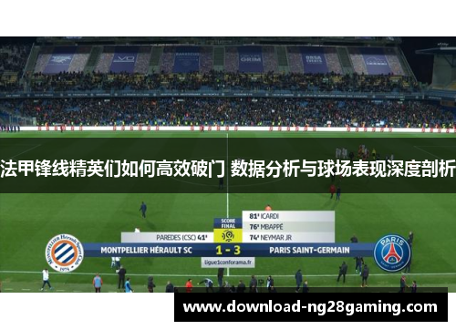 法甲锋线精英们如何高效破门 数据分析与球场表现深度剖析 法甲锋线精英们如何高效破门 数据分析与球场表现深度剖析