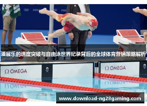潘展乐的速度突破与自由泳世界纪录背后的全球体育营销策略解析