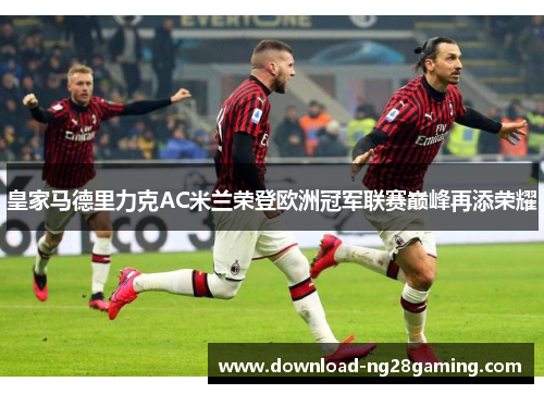 皇家马德里力克AC米兰荣登欧洲冠军联赛巅峰再添荣耀