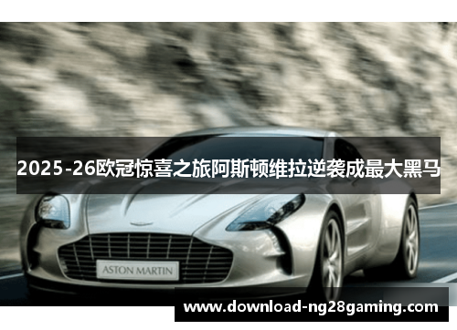 2025-26欧冠惊喜之旅阿斯顿维拉逆袭成最大黑马