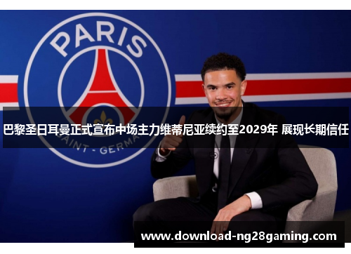 巴黎圣日耳曼正式宣布中场主力维蒂尼亚续约至2029年 展现长期信任