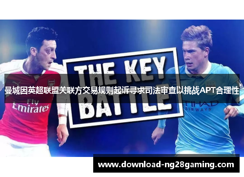 曼城因英超联盟关联方交易规则起诉寻求司法审查以挑战APT合理性