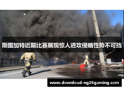 斯图加特近期比赛展现惊人进攻侵略性势不可挡 斯图加特近期比赛展现惊人进攻侵略性势不可挡