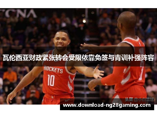 瓦伦西亚财政紧张转会受限依靠免签与青训补强阵容