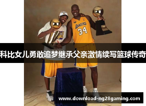 科比女儿勇敢追梦继承父亲激情续写篮球传奇