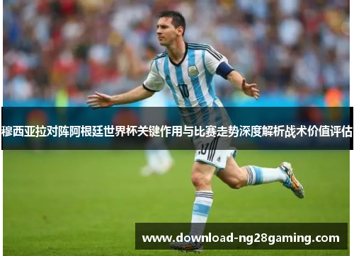 穆西亚拉对阵阿根廷世界杯关键作用与比赛走势深度解析战术价值评估