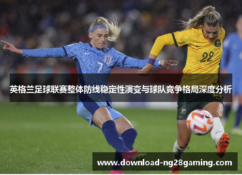 英格兰足球联赛整体防线稳定性演变与球队竞争格局深度分析