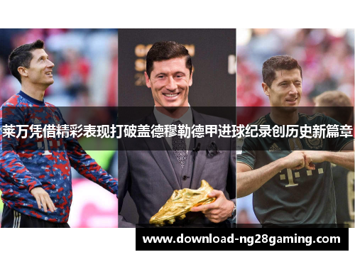 莱万凭借精彩表现打破盖德穆勒德甲进球纪录创历史新篇章