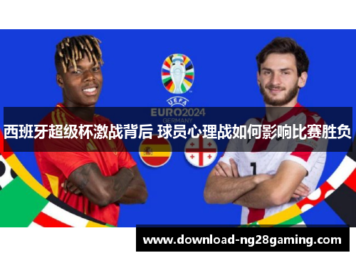 西班牙超级杯激战背后 球员心理战如何影响比赛胜负