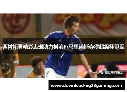 西村拓真精彩表现助力横滨F·马里诺斯夺得超级杯冠军