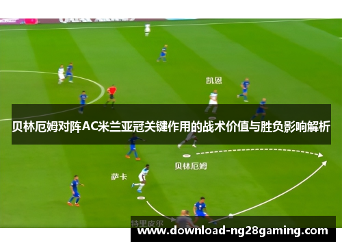 贝林厄姆对阵AC米兰亚冠关键作用的战术价值与胜负影响解析