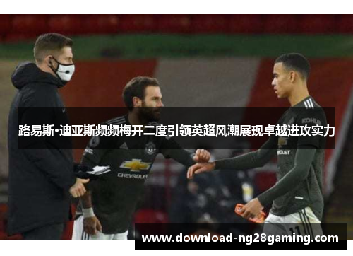 路易斯·迪亚斯频频梅开二度引领英超风潮展现卓越进攻实力 路易斯·迪亚斯频频梅开二度引领英超风潮展现卓越进攻实力