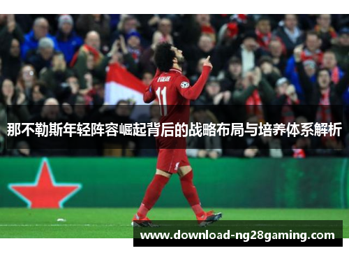 那不勒斯年轻阵容崛起背后的战略布局与培养体系解析