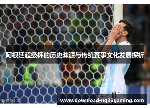 阿根廷超级杯的历史渊源与传统赛事文化发展探析 阿根廷超级杯的历史渊源与传统赛事文化发展探析