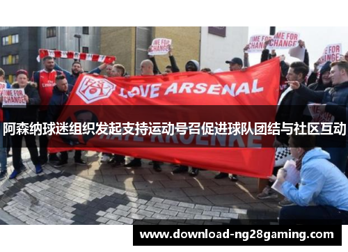 阿森纳球迷组织发起支持运动号召促进球队团结与社区互动 阿森纳球迷组织发起支持运动号召促进球队团结与社区互动