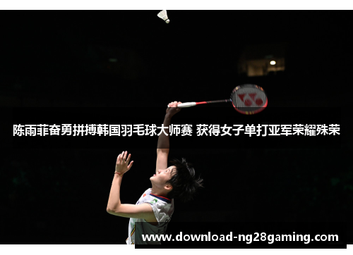 陈雨菲奋勇拼搏韩国羽毛球大师赛 获得女子单打亚军荣耀殊荣 陈雨菲奋勇拼搏韩国羽毛球大师赛 获得女子单打亚军荣耀殊荣