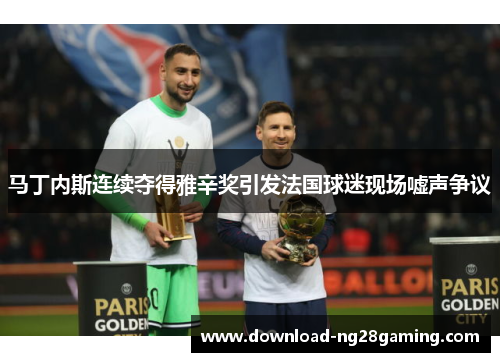 马丁内斯连续夺得雅辛奖引发法国球迷现场嘘声争议 马丁内斯连续夺得雅辛奖引发法国球迷现场嘘声争议