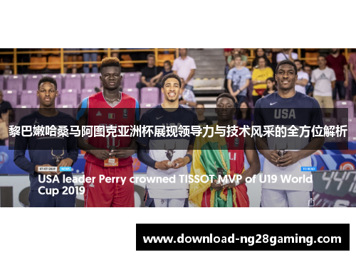 黎巴嫩哈桑马阿图克亚洲杯展现领导力与技术风采的全方位解析 黎巴嫩哈桑马阿图克亚洲杯展现领导力与技术风采的全方位解析
