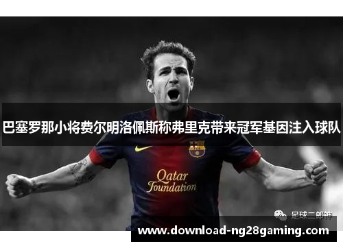 巴塞罗那小将费尔明洛佩斯称弗里克带来冠军基因注入球队 巴塞罗那小将费尔明洛佩斯称弗里克带来冠军基因注入球队