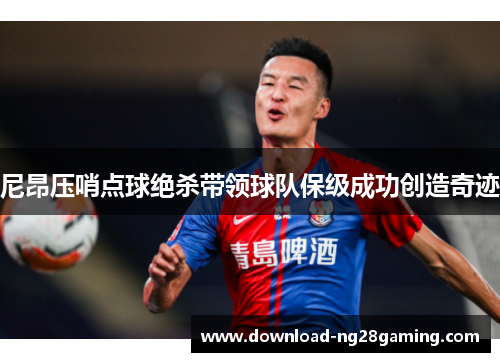 尼昂压哨点球绝杀带领球队保级成功创造奇迹 尼昂压哨点球绝杀带领球队保级成功创造奇迹