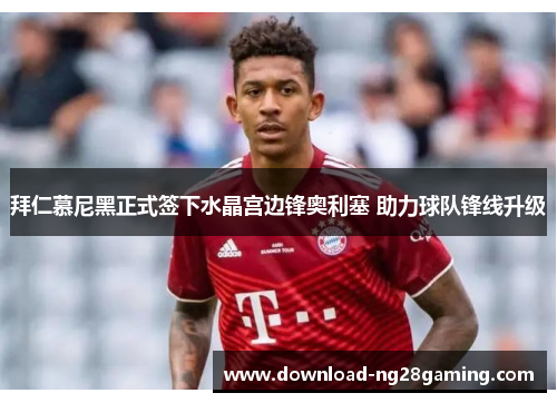 拜仁慕尼黑正式签下水晶宫边锋奥利塞 助力球队锋线升级 拜仁慕尼黑正式签下水晶宫边锋奥利塞 助力球队锋线升级